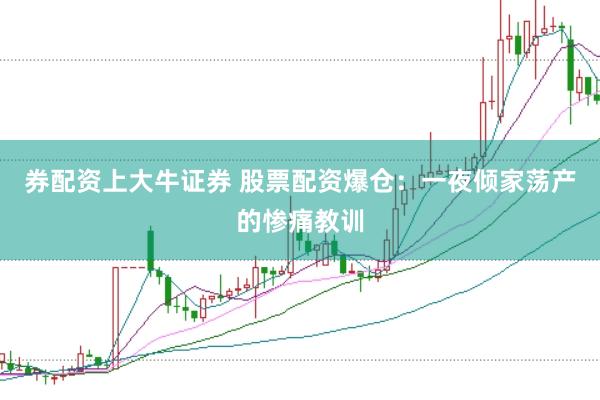 券配资上大牛证券 股票配资爆仓：一夜倾家荡产的惨痛教训
