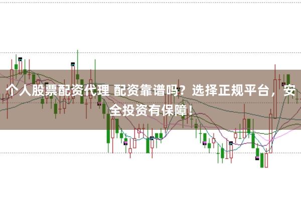 个人股票配资代理 配资靠谱吗?选择正规平台,安全投资有保障!