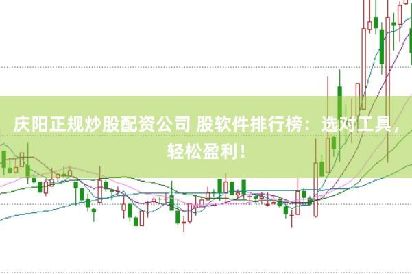庆阳正规炒股配资公司 股软件排行榜：选对工具，轻松盈利！