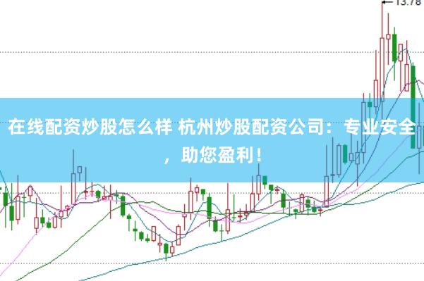 在线配资炒股怎么样 杭州炒股配资公司：专业安全，助您盈利！