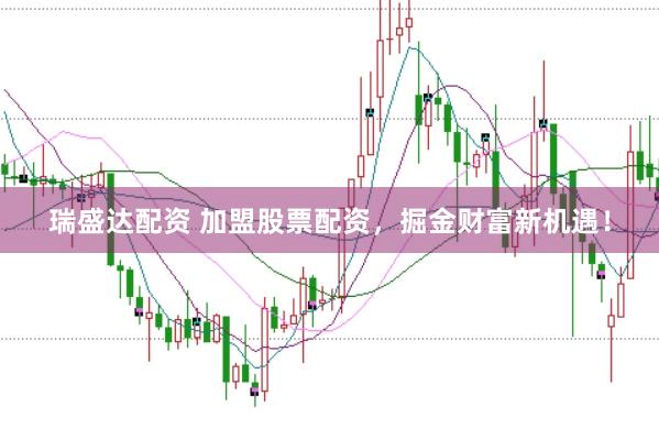瑞盛达配资 加盟股票配资，掘金财富新机遇！