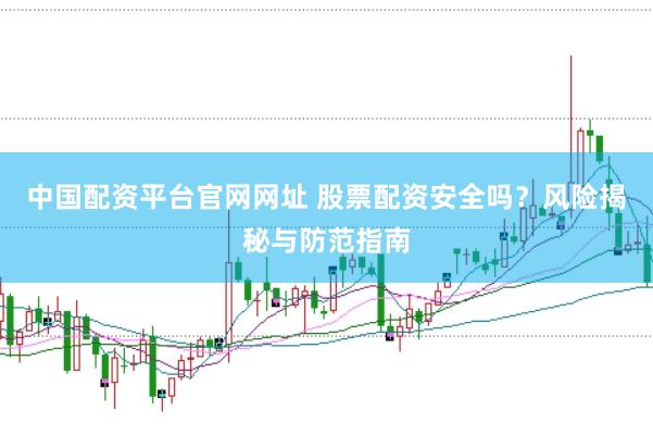 中国配资平台官网网址 股票配资安全吗？风险揭秘与防范指南