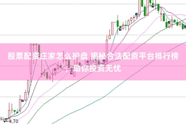股票配资庄家怎么护盘 揭秘合法配资平台排行榜，助你投资无忧