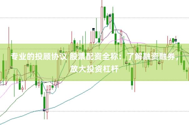 专业的投顾协议 股票配资全称：了解融资融券，放大投资杠杆