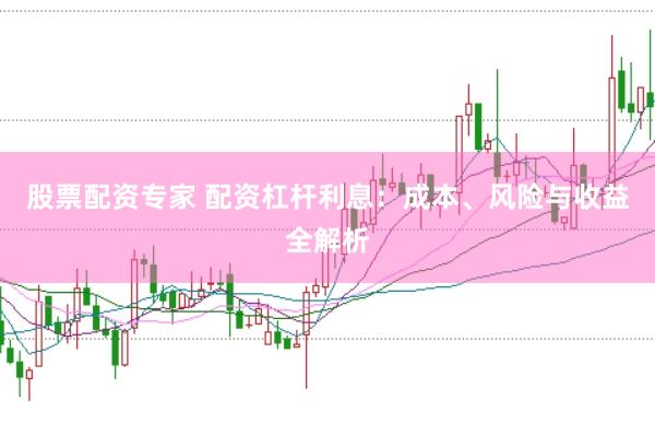 股票配资专家 配资杠杆利息：成本、风险与收益全解析