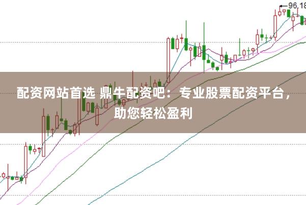 配资网站首选 鼎牛配资吧：专业股票配资平台，助您轻松盈利