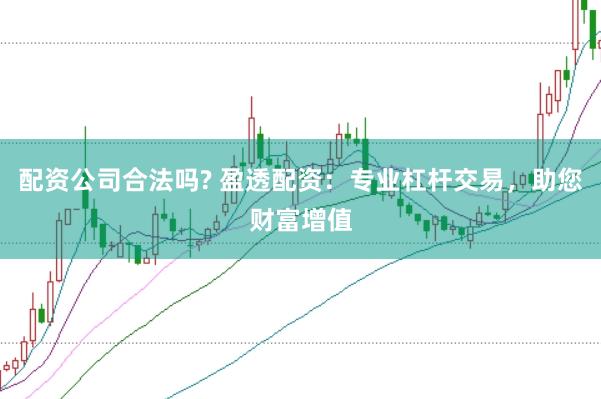 配资公司合法吗? 盈透配资：专业杠杆交易，助您财富增值