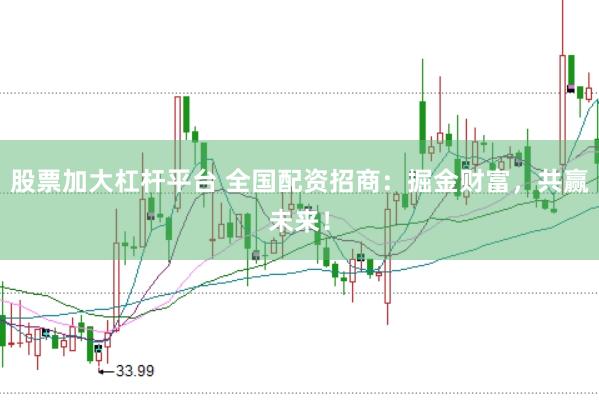 股票加大杠杆平台 全国配资招商：掘金财富，共赢未来！