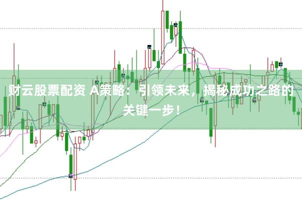 财云股票配资 A策略：引领未来，揭秘成功之路的关键一步！