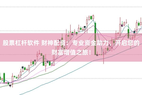 股票杠杆软件 财神配资：专业资金助力，开启您的财富增值之旅！