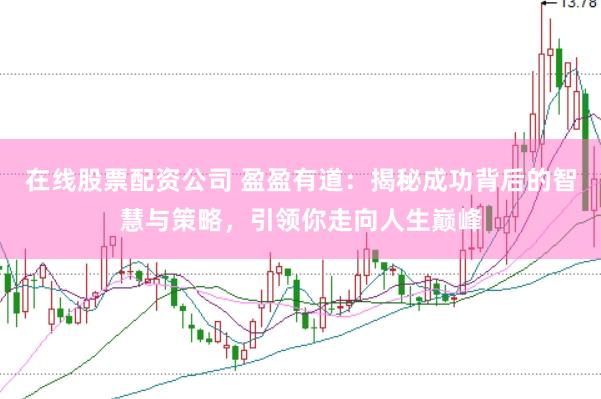 在线股票配资公司 盈盈有道：揭秘成功背后的智慧与策略，引领你走向人生巅峰