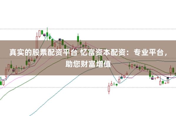 真实的股票配资平台 忆富资本配资：专业平台，助您财富增值