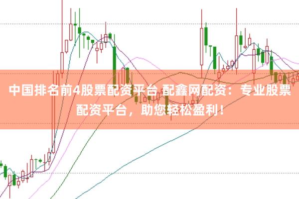 中国排名前4股票配资平台 配鑫网配资：专业股票配资平台，助您轻松盈利！