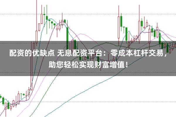 配资的优缺点 无息配资平台：零成本杠杆交易，助您轻松实现财富增值！