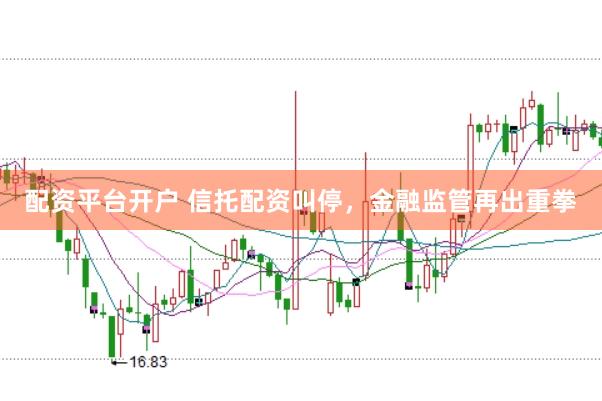 配资平台开户 信托配资叫停，金融监管再出重拳