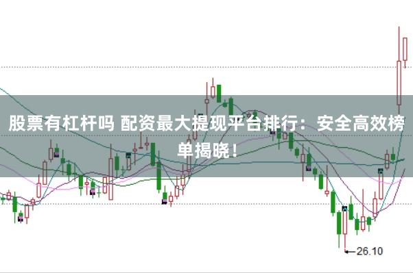 股票有杠杆吗 配资最大提现平台排行：安全高效榜单揭晓！