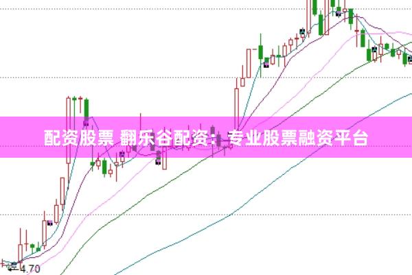 配资股票 翻乐谷配资：专业股票融资平台
