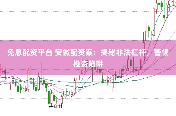 免息配资平台 安徽配资案：揭秘非法杠杆，警惕投资陷阱