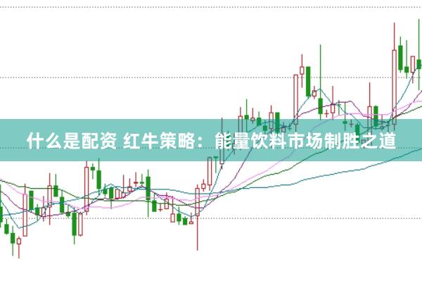 什么是配资 红牛策略：能量饮料市场制胜之道