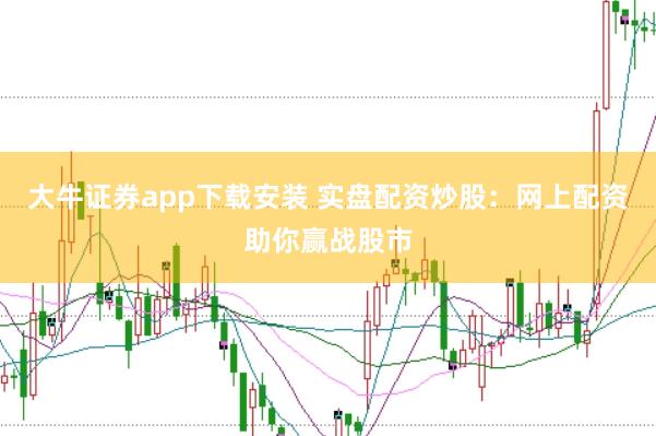 大牛证券app下载安装 实盘配资炒股：网上配资助你赢战股市