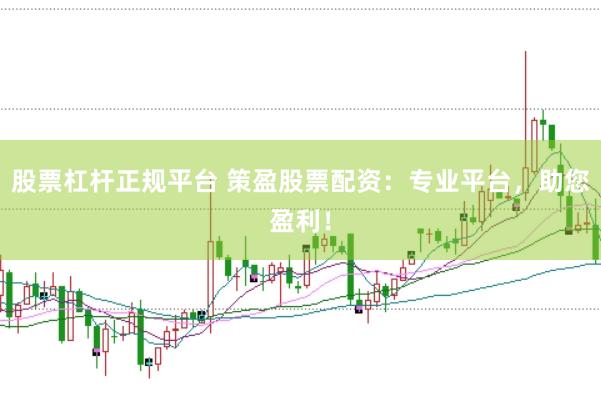 股票杠杆正规平台 策盈股票配资：专业平台，助您盈利！