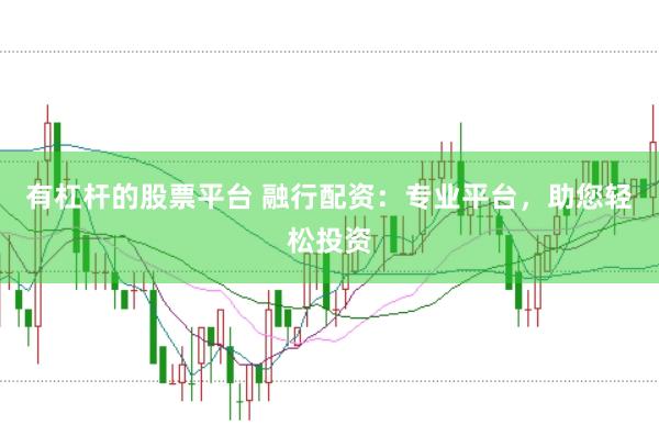 有杠杆的股票平台 融行配资：专业平台，助您轻松投资