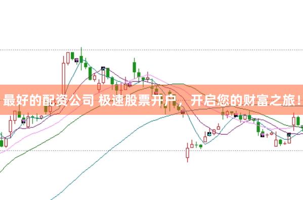 最好的配资公司 极速股票开户，开启您的财富之旅！