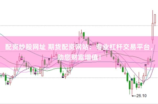 配资炒股网址 期货配资网站：专业杠杆交易平台，助您财富增值！