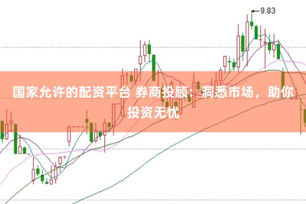 国家允许的配资平台 券商投顾：洞悉市场，助你投资无忧