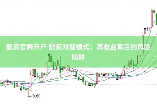 配资官网开户 配资对赌模式：高收益背后的风险陷阱