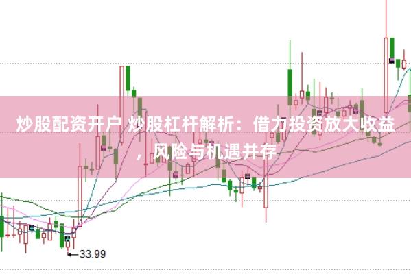 炒股配资开户 炒股杠杆解析：借力投资放大收益，风险与机遇并存