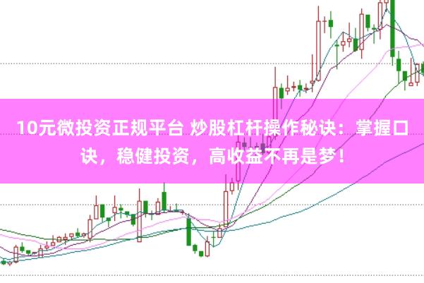10元微投资正规平台 炒股杠杆操作秘诀：掌握口诀，稳健投资，高收益不再是梦！