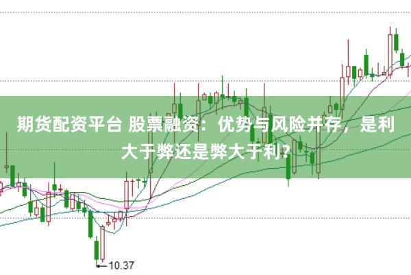期货配资平台 股票融资：优势与风险并存，是利大于弊还是弊大于利？