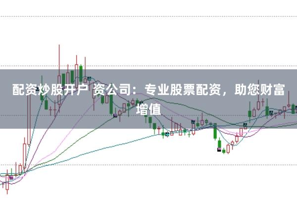 配资炒股开户 资公司:专业股票配资,助您财富增值