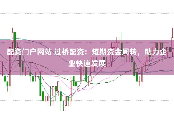 配资门户网站 过桥配资:短期资金周转,助力企业快速发展