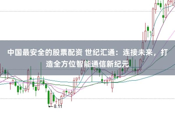 中国最安全的股票配资 世纪汇通:连接未来,打造全方位智能通信新纪元