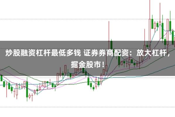炒股融资杠杆最低多钱 证券券商配资:放大杠杆,掘金股市!