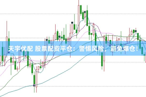 天宇优配 股票配资平仓：警惕风险，避免爆仓！