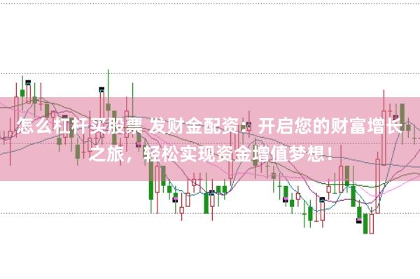 怎么杠杆买股票 发财金配资：开启您的财富增长之旅，轻松实现资金增值梦想！