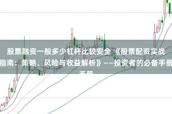 股票融资一般多少杠杆比较安全 《股票配资实战指南:策略、风险与收益解析》——投资者的必备手册
