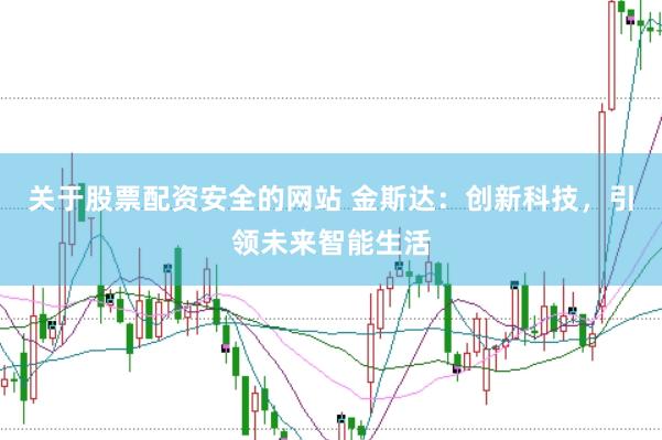 关于股票配资安全的网站 金斯达:创新科技,引领未来智能生活