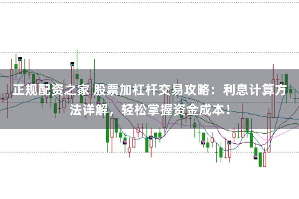 正规配资之家 股票加杠杆交易攻略：利息计算方法详解，轻松掌握资金成本！