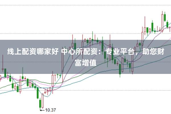 线上配资哪家好 中心所配资:专业平台,助您财富增值