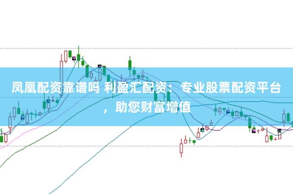 凤凰配资靠谱吗 利盈汇配资:专业股票配资平台,助您财富增值