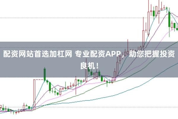 配资网站首选加杠网 专业配资APP，助您把握投资良机！