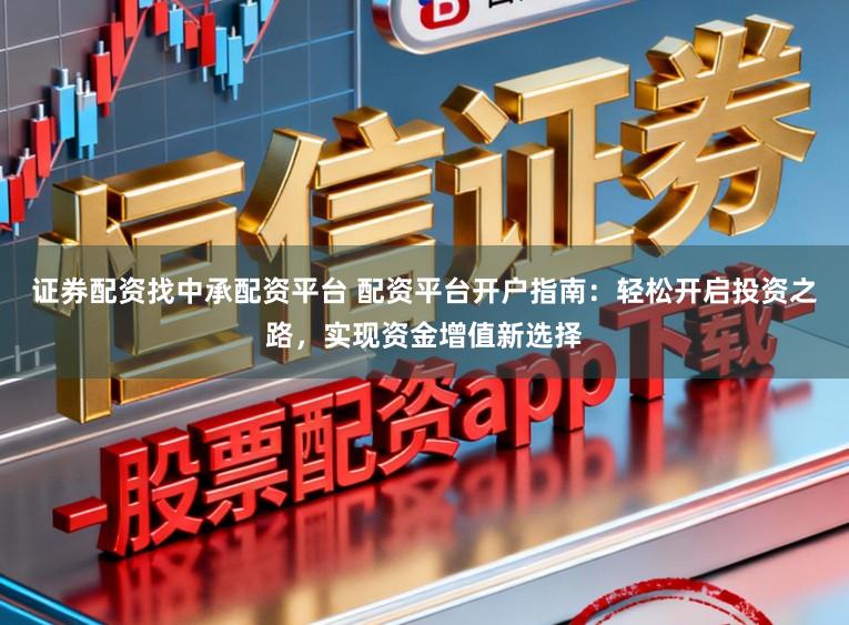 证券配资找中承配资平台 配资平台开户指南:轻松开启投资之路,实现资金增值新选择