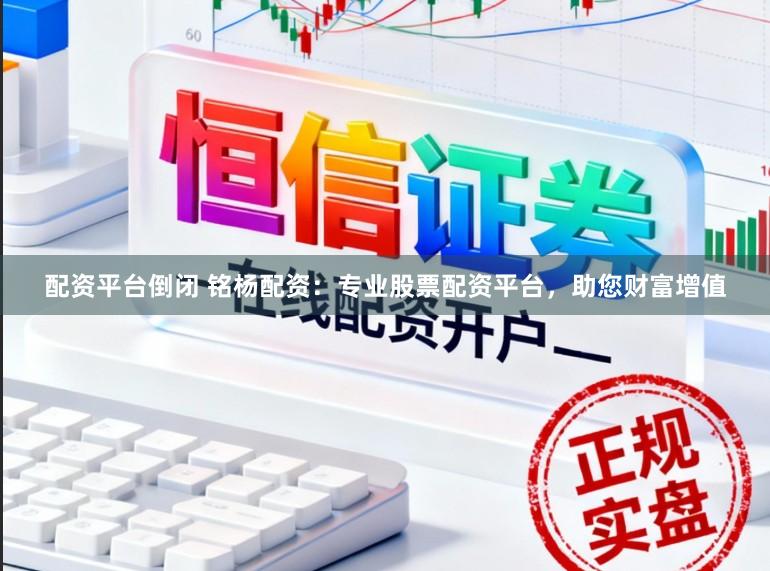 配资平台倒闭 铭杨配资:专业股票配资平台,助您财富增值