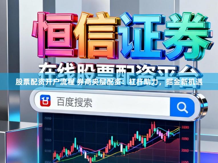 股票配资开户流程 券商夹层配资:杠杆助力,掘金新机遇