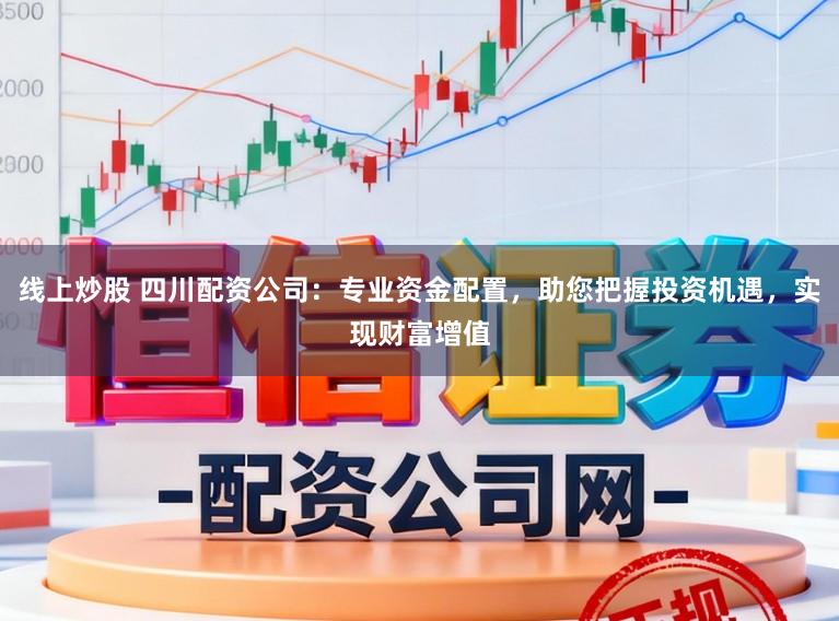 线上炒股 四川配资公司：专业资金配置，助您把握投资机遇，实现财富增值