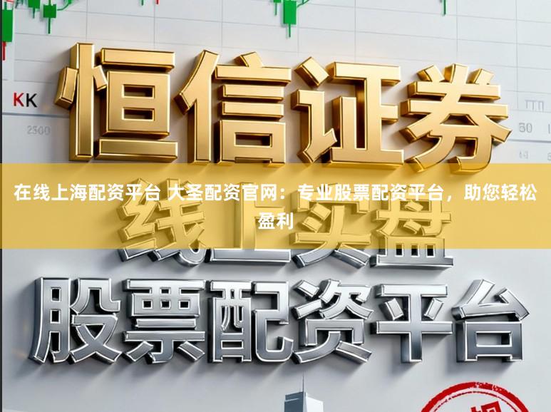 在线上海配资平台 大圣配资官网：专业股票配资平台，助您轻松盈利